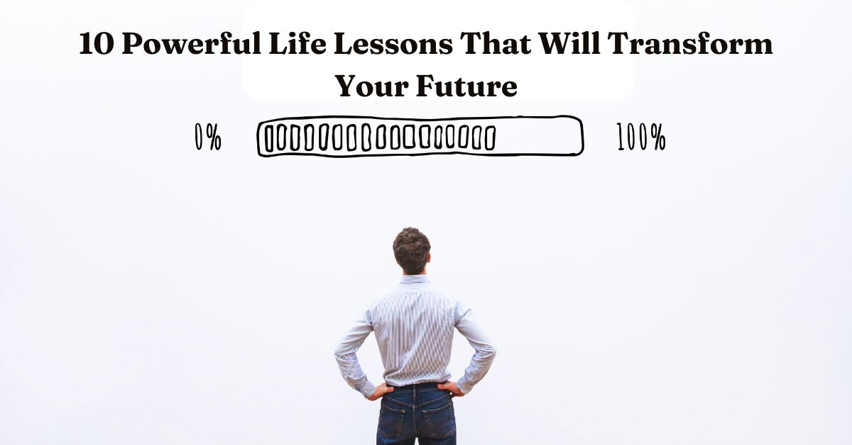 10 Powerful Life Lessons That Will Transform Your Future