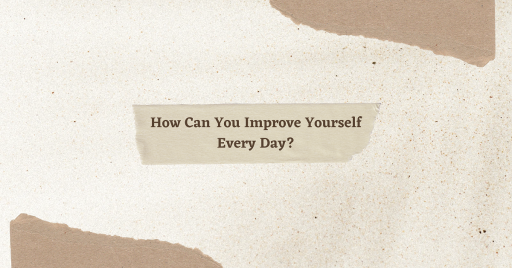 How Can You Improve Yourself Every Day?